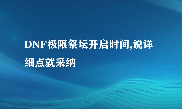 DNF极限祭坛开启时间,说详细点就采纳