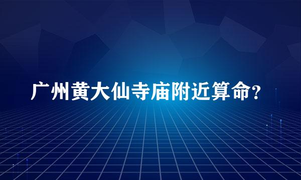 广州黄大仙寺庙附近算命？