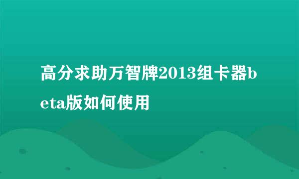 高分求助万智牌2013组卡器beta版如何使用