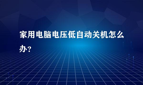 家用电脑电压低自动关机怎么办？