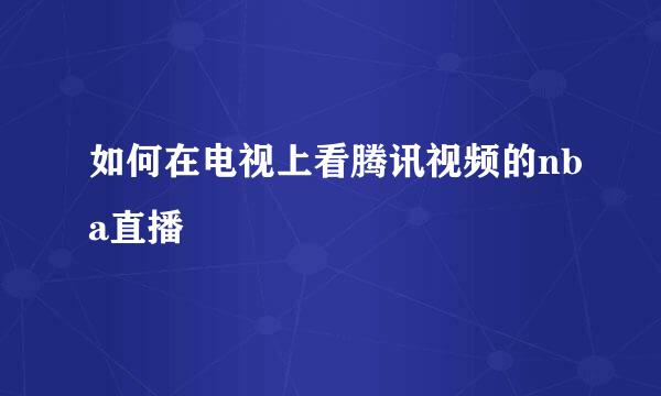 如何在电视上看腾讯视频的nba直播