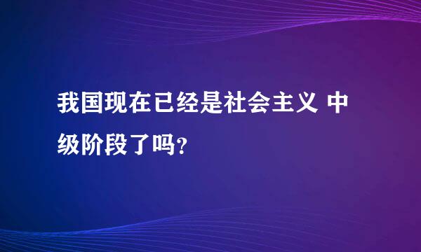 我国现在已经是社会主义 中级阶段了吗？