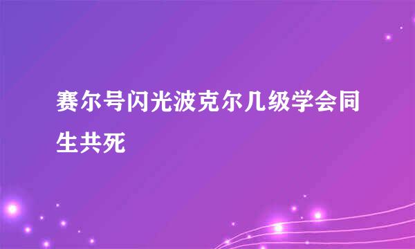 赛尔号闪光波克尔几级学会同生共死