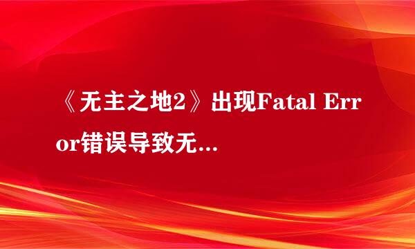 《无主之地2》出现Fatal Error错误导致无法进入游戏