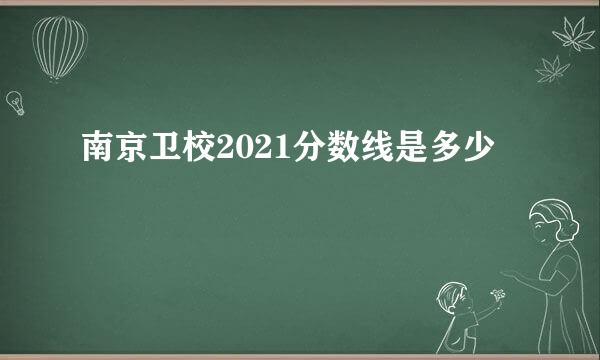 南京卫校2021分数线是多少