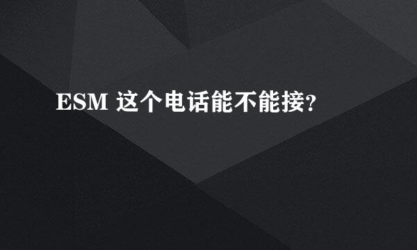 ESM 这个电话能不能接？