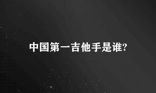 中国第一吉他手是谁?