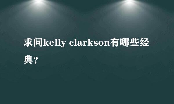 求问kelly clarkson有哪些经典？