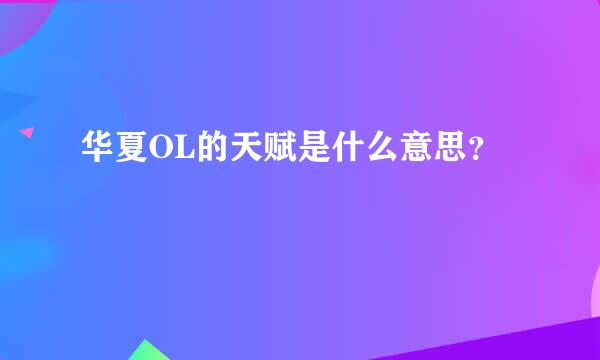 华夏OL的天赋是什么意思？