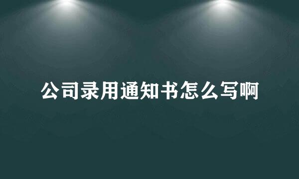 公司录用通知书怎么写啊