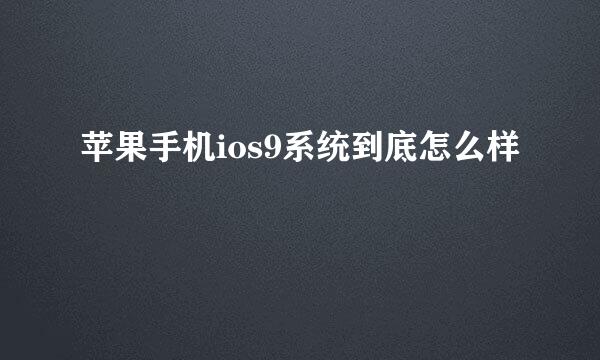 苹果手机ios9系统到底怎么样