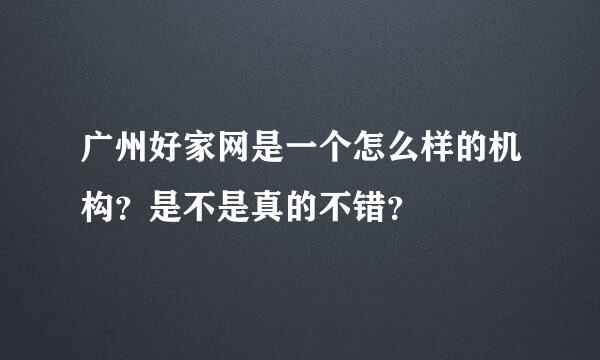 广州好家网是一个怎么样的机构？是不是真的不错？