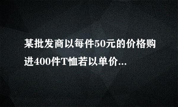 某批发商以每件50元的价格购进400件T恤若以单价70元销售可销售200件