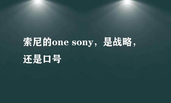 索尼的one sony，是战略，还是口号