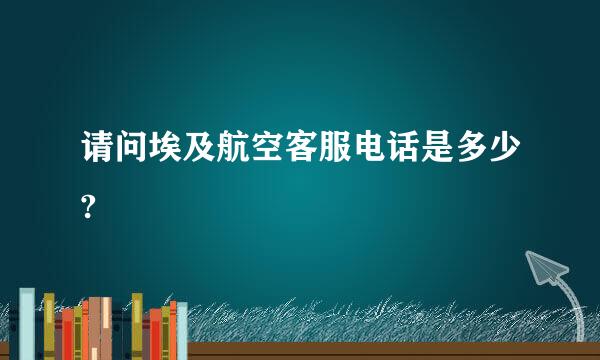 请问埃及航空客服电话是多少?