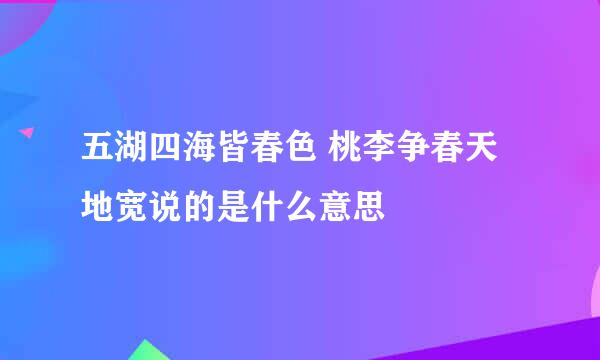 五湖四海皆春色 桃李争春天地宽说的是什么意思