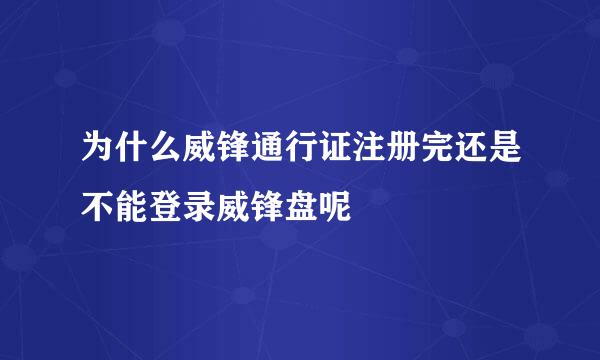 为什么威锋通行证注册完还是不能登录威锋盘呢