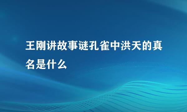 王刚讲故事谜孔雀中洪天的真名是什么