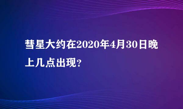 彗星大约在2020年4月30日晚上几点出现？