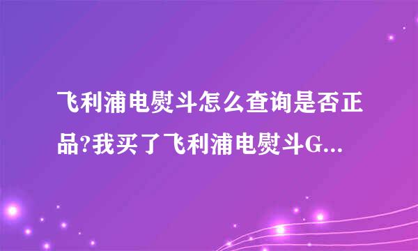 飞利浦电熨斗怎么查询是否正品?我买了飞利浦电熨斗GC1420 。