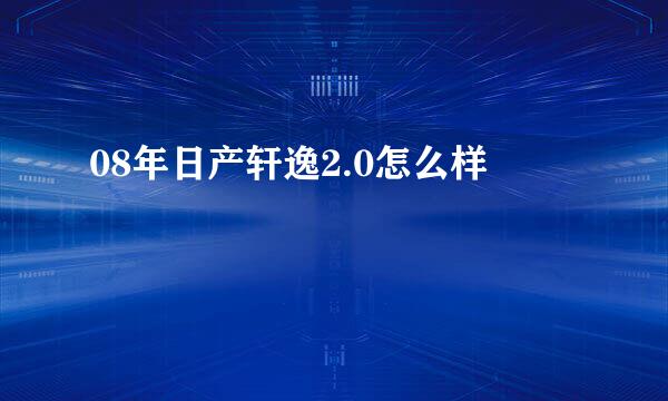 08年日产轩逸2.0怎么样