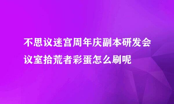 不思议迷宫周年庆副本研发会议室拾荒者彩蛋怎么刷呢