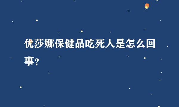 优莎娜保健品吃死人是怎么回事？