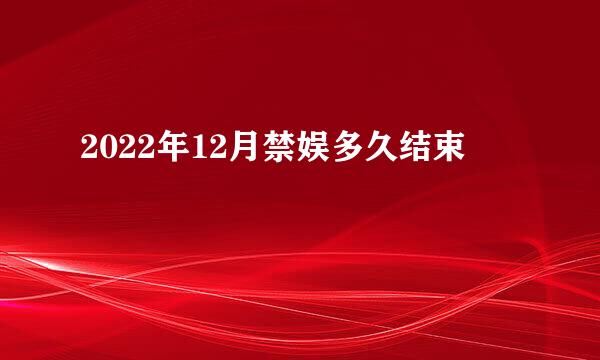 2022年12月禁娱多久结束