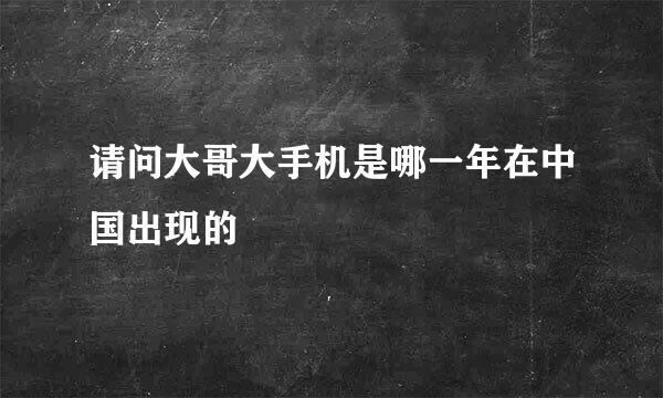 请问大哥大手机是哪一年在中国出现的