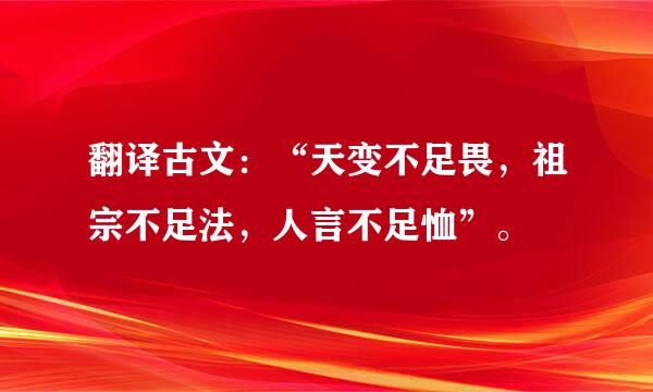 翻译古文：“天变不足畏，祖宗不足法，人言不足恤”。