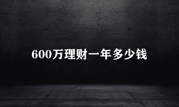 600万理财一年多少钱