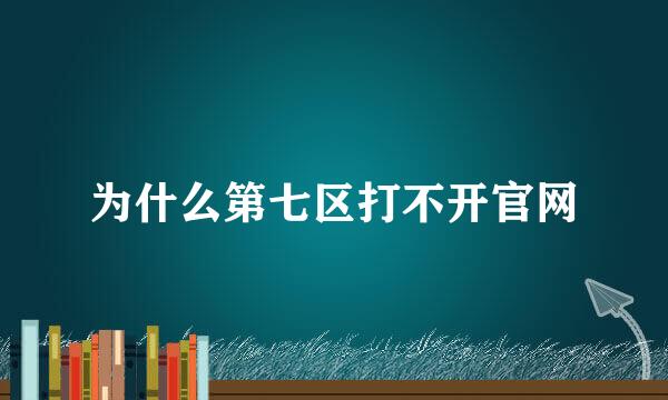 为什么第七区打不开官网