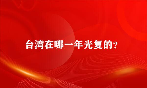 台湾在哪一年光复的？