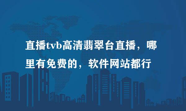 直播tvb高清翡翠台直播，哪里有免费的，软件网站都行