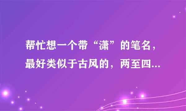 帮忙想一个带“潇”的笔名，最好类似于古风的，两至四个字，如果实在想不出古风的，那随便，但是必须带“