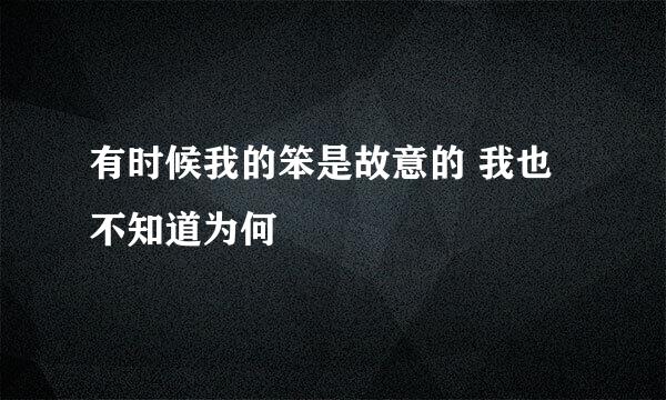 有时候我的笨是故意的 我也不知道为何