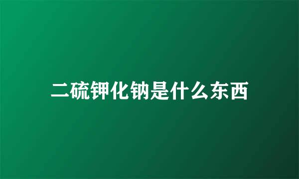 二硫钾化钠是什么东西