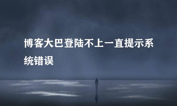 博客大巴登陆不上一直提示系统错误