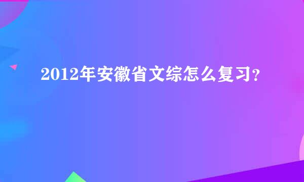 2012年安徽省文综怎么复习？