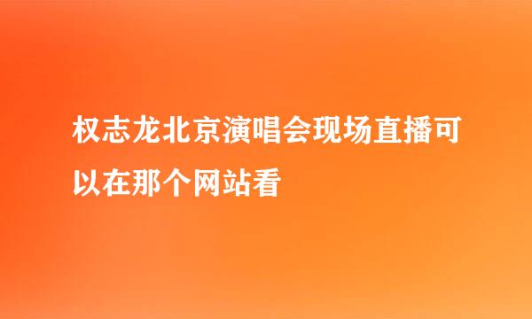 权志龙北京演唱会现场直播可以在那个网站看