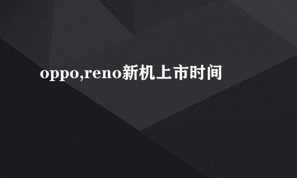 oppo,reno新机上市时间