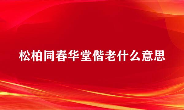 松柏同春华堂偕老什么意思