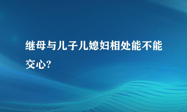 继母与儿子儿媳妇相处能不能交心?