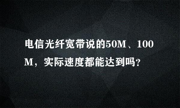 电信光纤宽带说的50M、100M，实际速度都能达到吗？