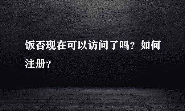 饭否现在可以访问了吗？如何注册？