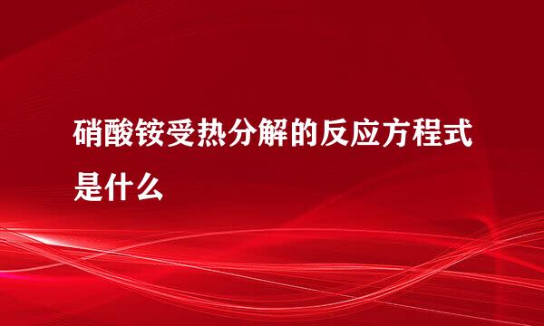 硝酸铵受热分解的反应方程式是什么