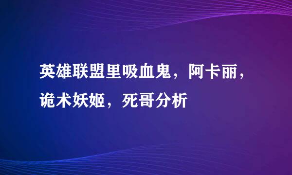 英雄联盟里吸血鬼，阿卡丽，诡术妖姬，死哥分析