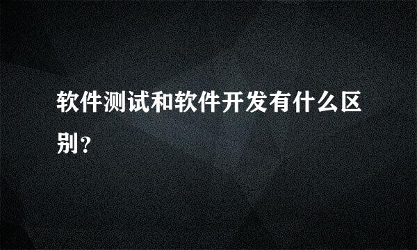 软件测试和软件开发有什么区别？