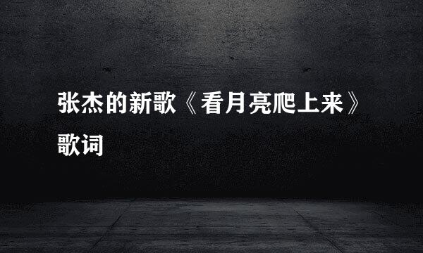 张杰的新歌《看月亮爬上来》歌词