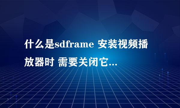 什么是sdframe 安装视频播放器时 需要关闭它 怎么关